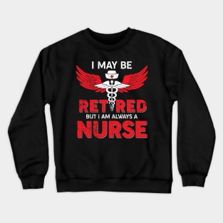 I May Be Retired But I Am Always A Nurse Crewneck Sweatshirt